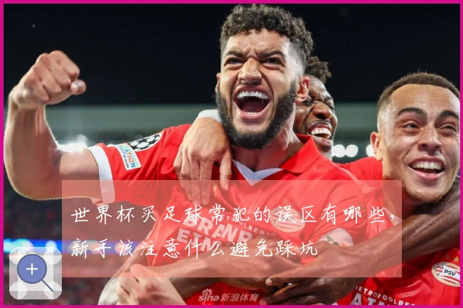 世界杯买足球常犯的误区有哪些，新手该注意什么避免踩坑