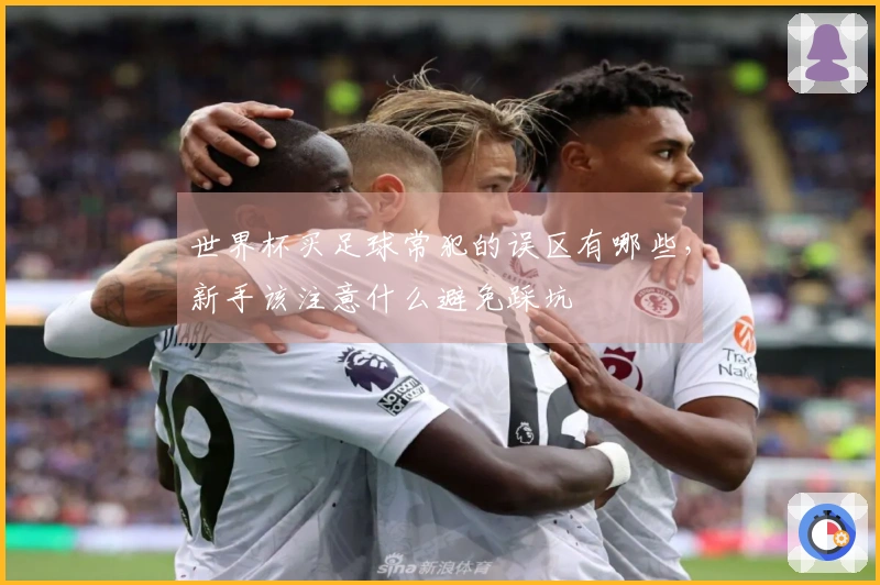 世界杯买足球常犯的误区有哪些，新手该注意什么避免踩坑