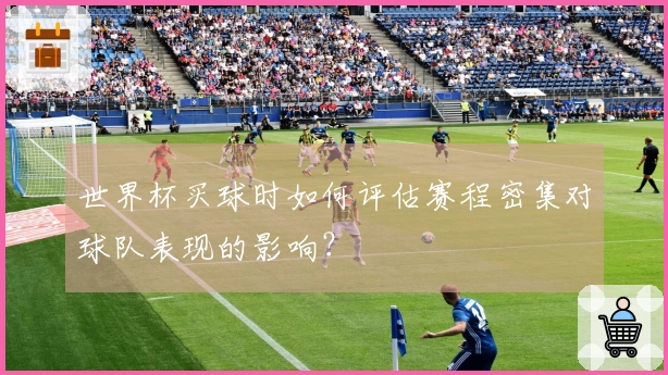 世界杯买球时如何评估赛程密集对球队表现的影响？