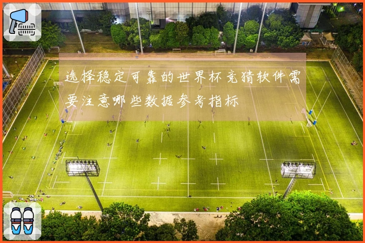 选择稳定可靠的世界杯竞猜软件需要注意哪些数据参考指标